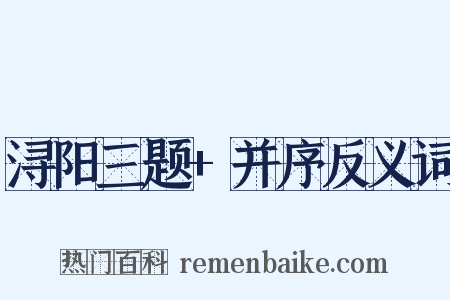 浔阳三题+并序反义词是什么意思的图片